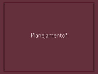 !
Planejamento?
 