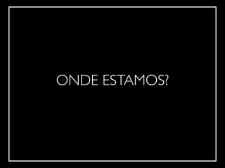 !
ONDE ESTAMOS?
 
