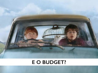 E O BUDGET?
 