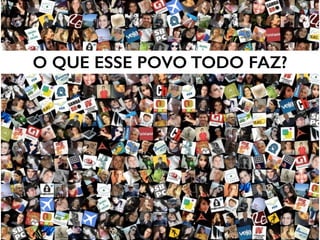 O QUE ESSE POVO TODO FAZ?
 