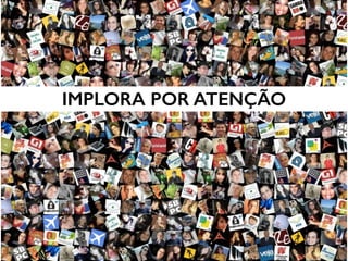 IMPLORA POR ATENÇÃO
 
