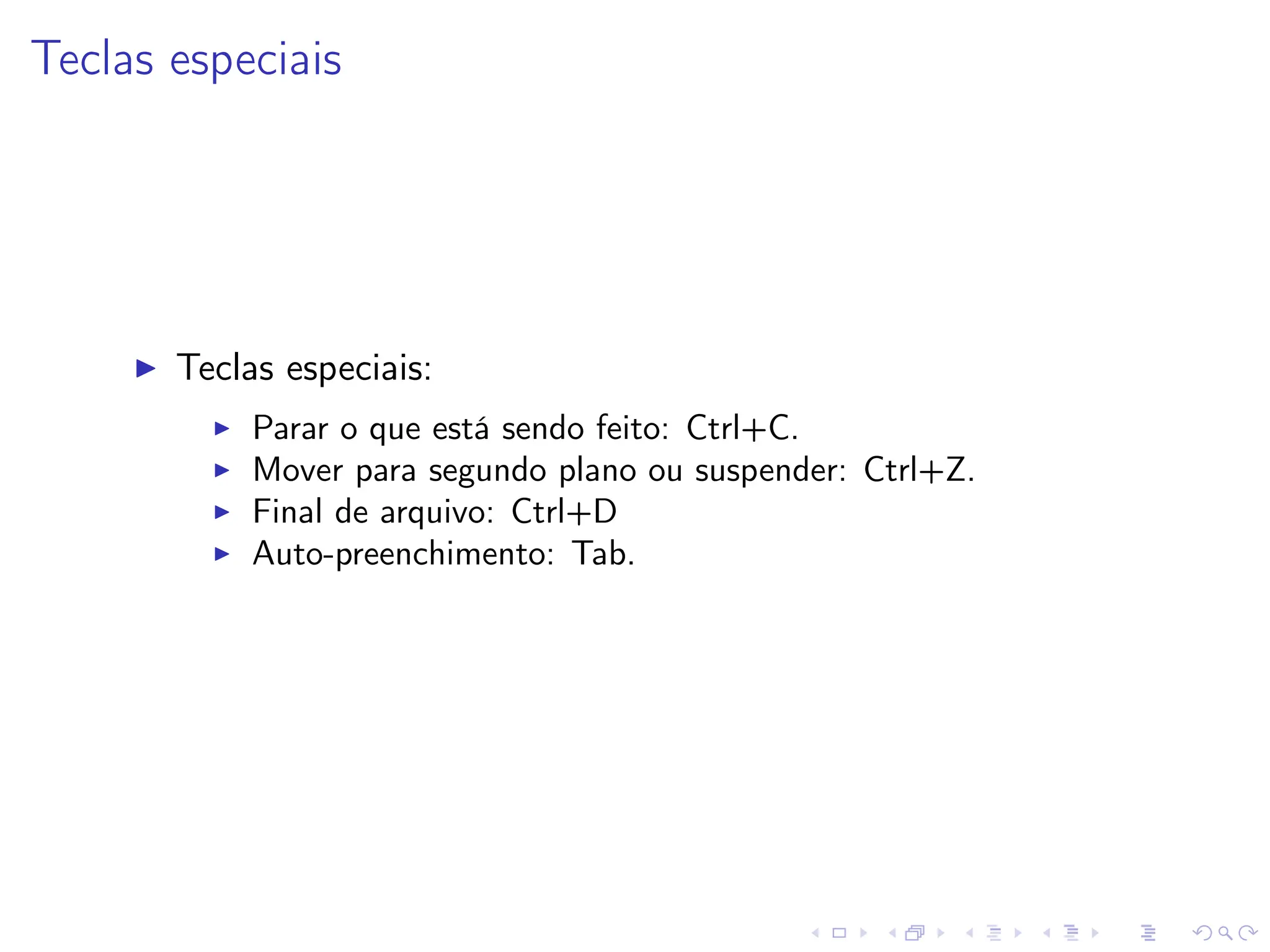 Teclas especiais
I Teclas especiais:
I Parar o que está sendo feito: Ctrl+C.
I Mover para segundo plano ou suspender: Ctrl+Z.
I Final de arquivo: Ctrl+D
I Auto-preenchimento: Tab.
 
