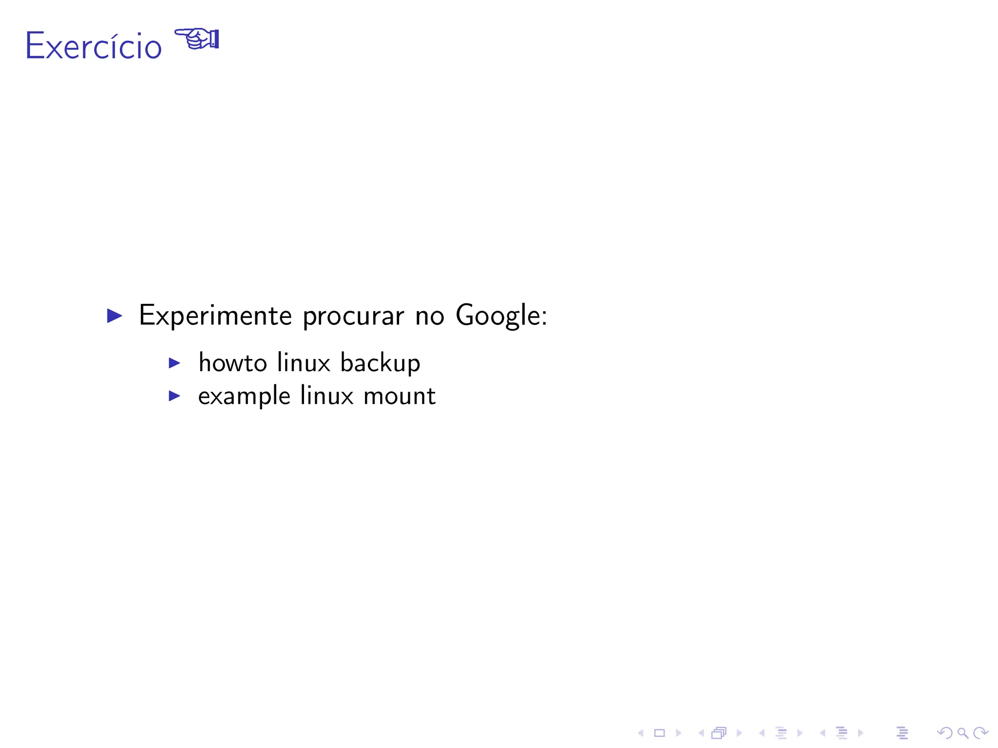 Exercício 
I Experimente procurar no Google:
I howto linux backup
I example linux mount
 
