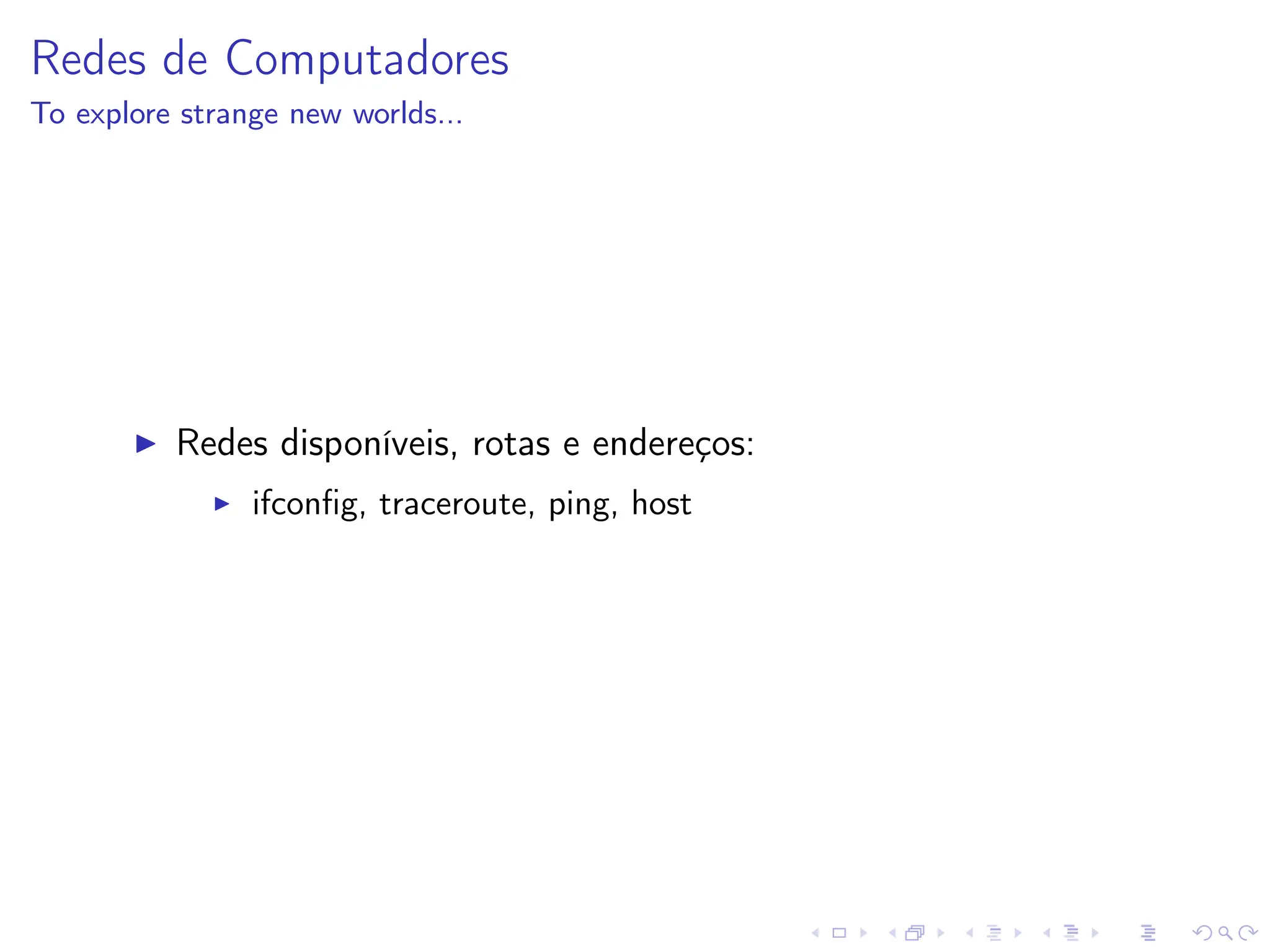 Redes de Computadores
To explore strange new worlds...
I Redes disponíveis, rotas e endereços:
I ifconfig, traceroute, ping, host
 