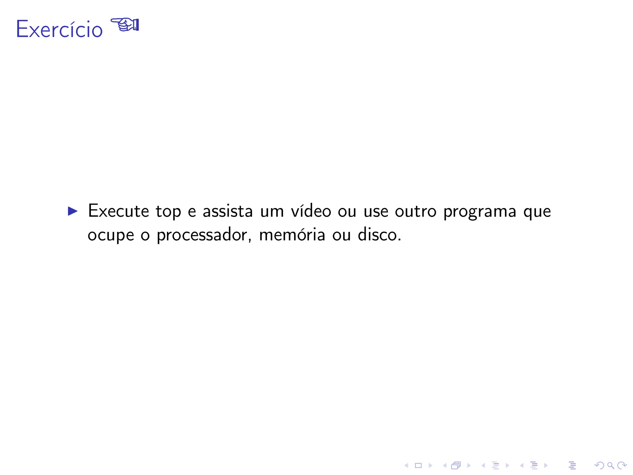 Exercício 
I Execute top e assista um vídeo ou use outro programa que
ocupe o processador, memória ou disco.
 
