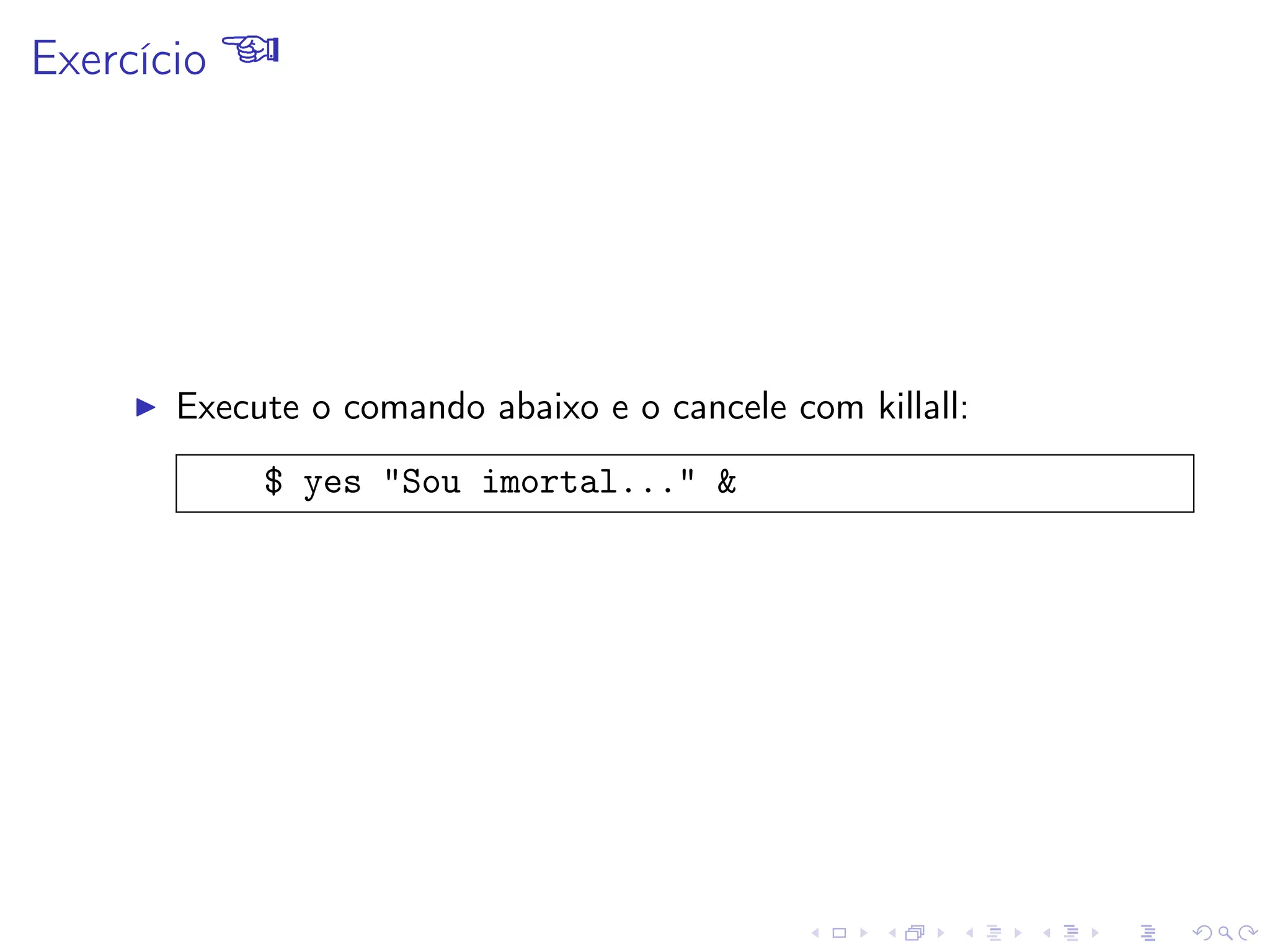 Exercício 
I Execute o comando abaixo e o cancele com killall:
$ yes Sou imortal... 
 