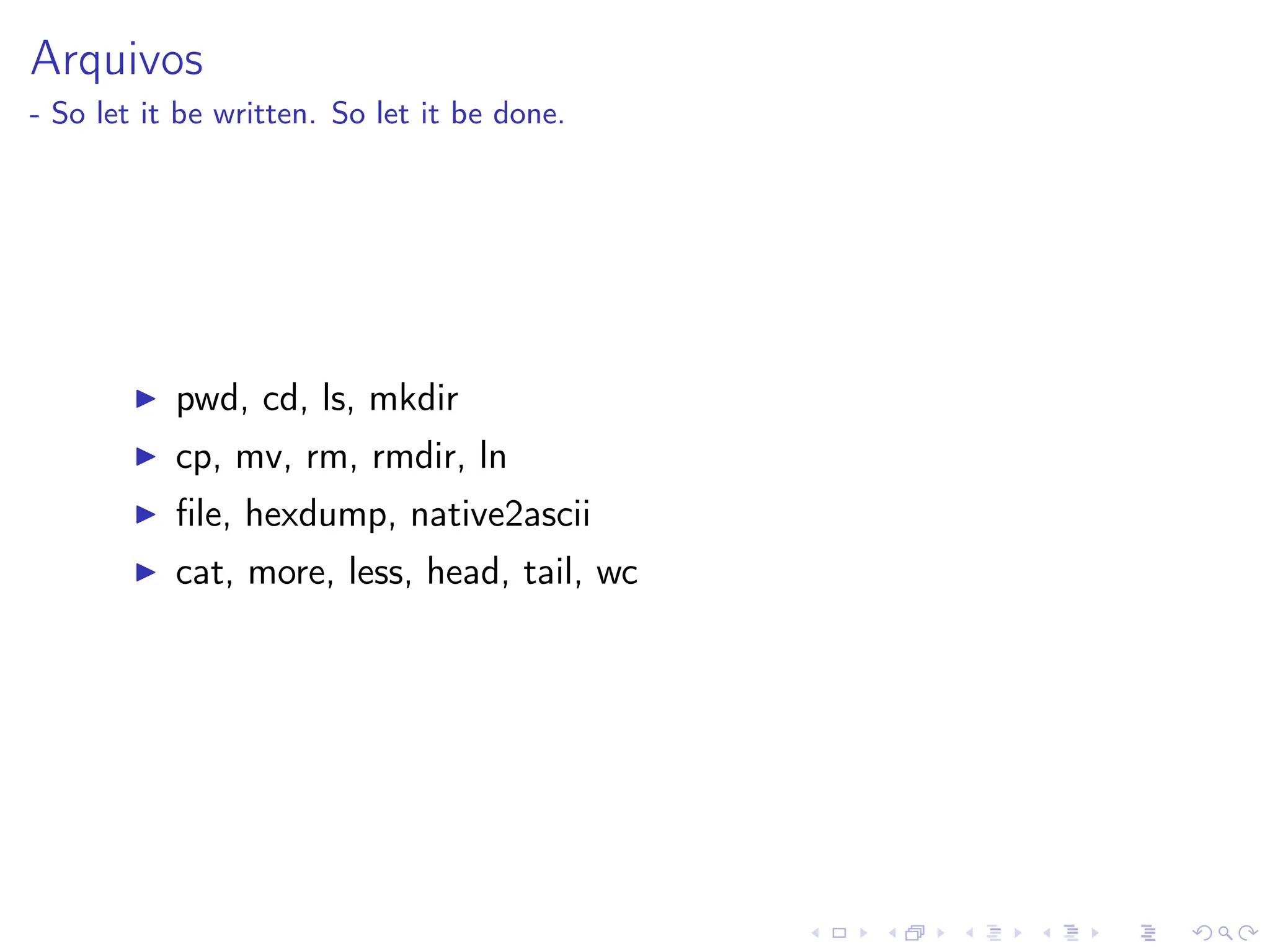 Arquivos
- So let it be written. So let it be done.
I pwd, cd, ls, mkdir
I cp, mv, rm, rmdir, ln
I file, hexdump, native2ascii
I cat, more, less, head, tail, wc
 