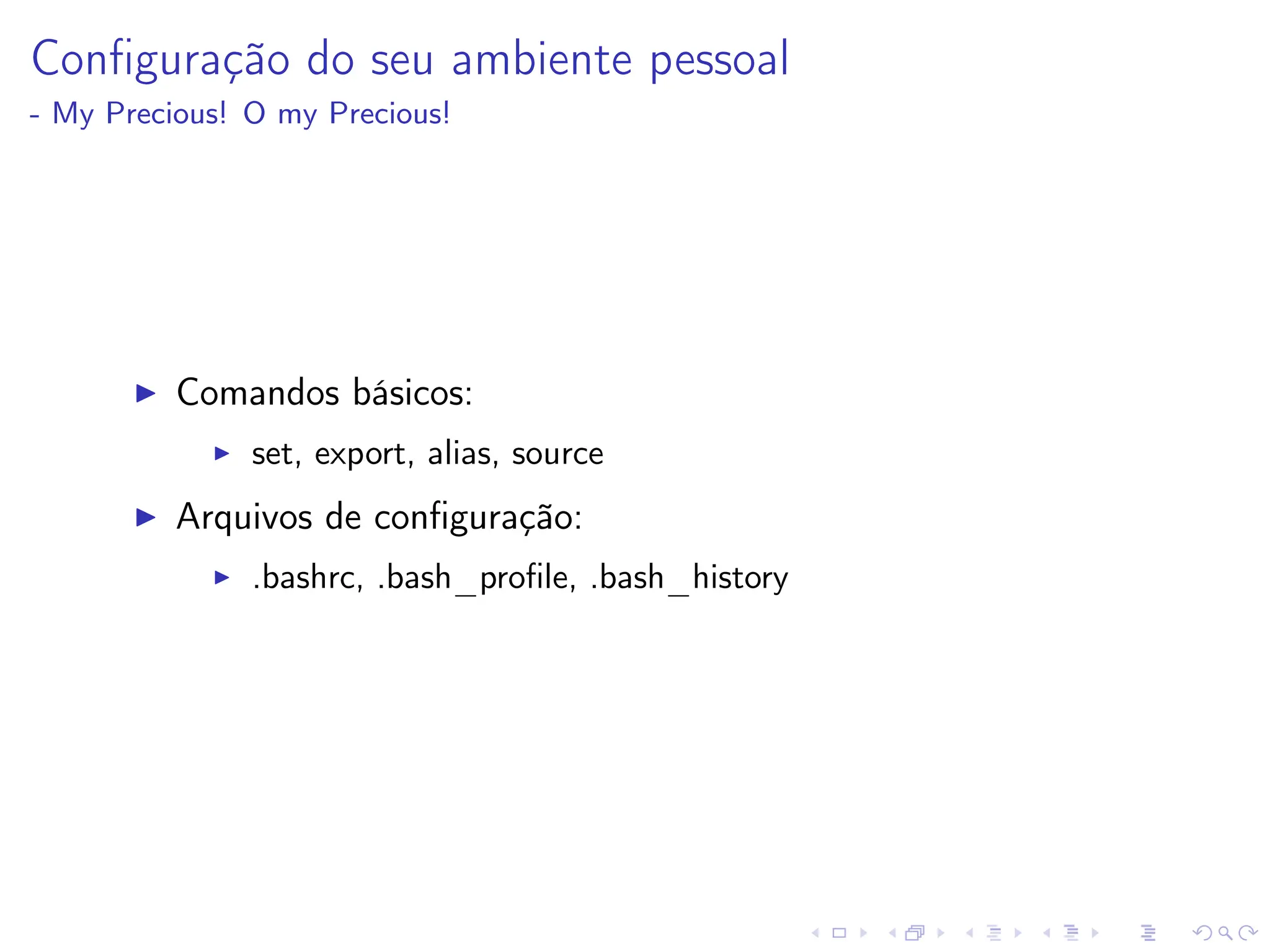Configuração do seu ambiente pessoal
- My Precious! O my Precious!
I Comandos básicos:
I set, export, alias, source
I Arquivos de configuração:
I .bashrc, .bash_profile, .bash_history
 