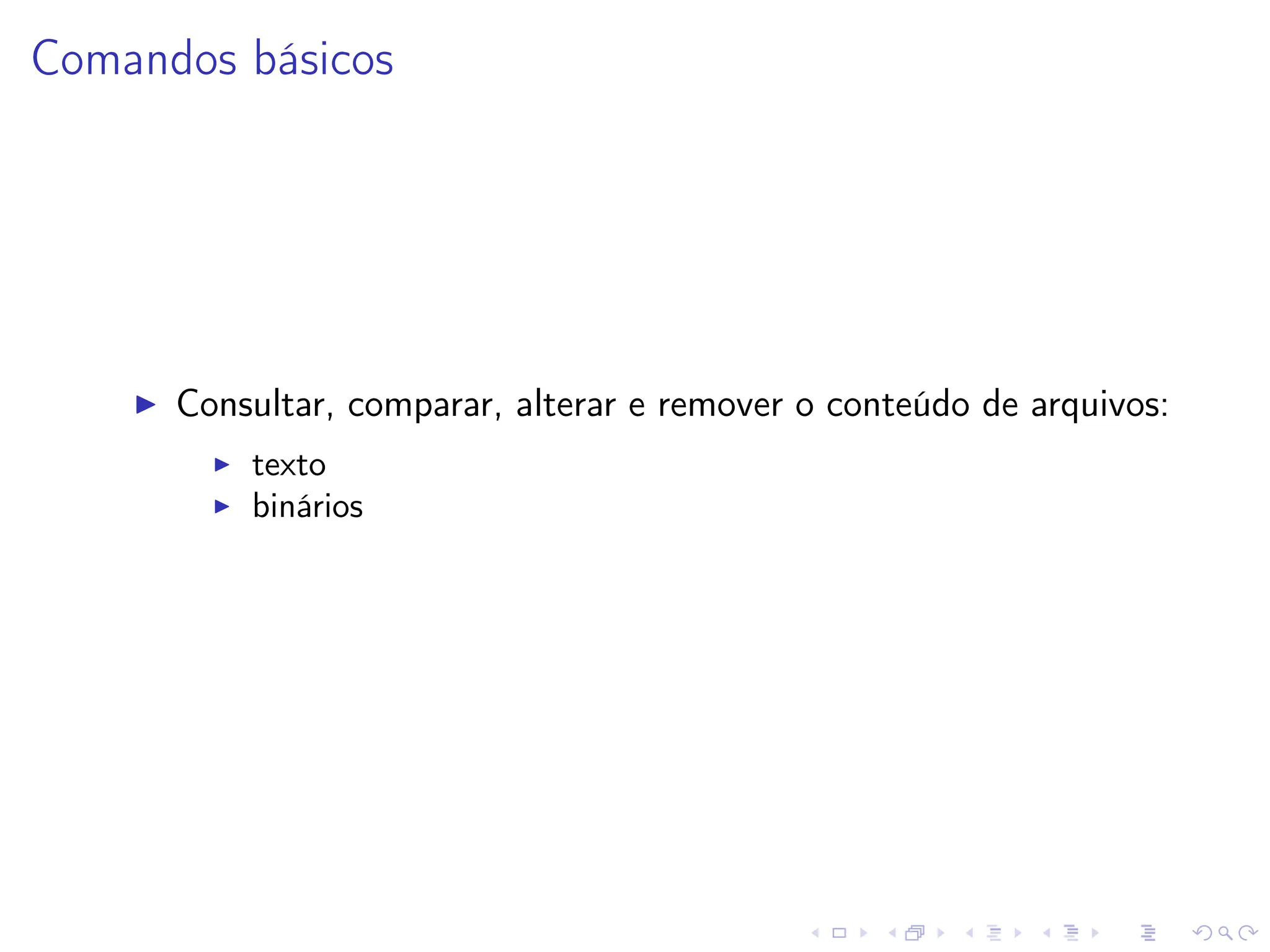 Comandos básicos
I Consultar, comparar, alterar e remover o conteúdo de arquivos:
I texto
I binários
 