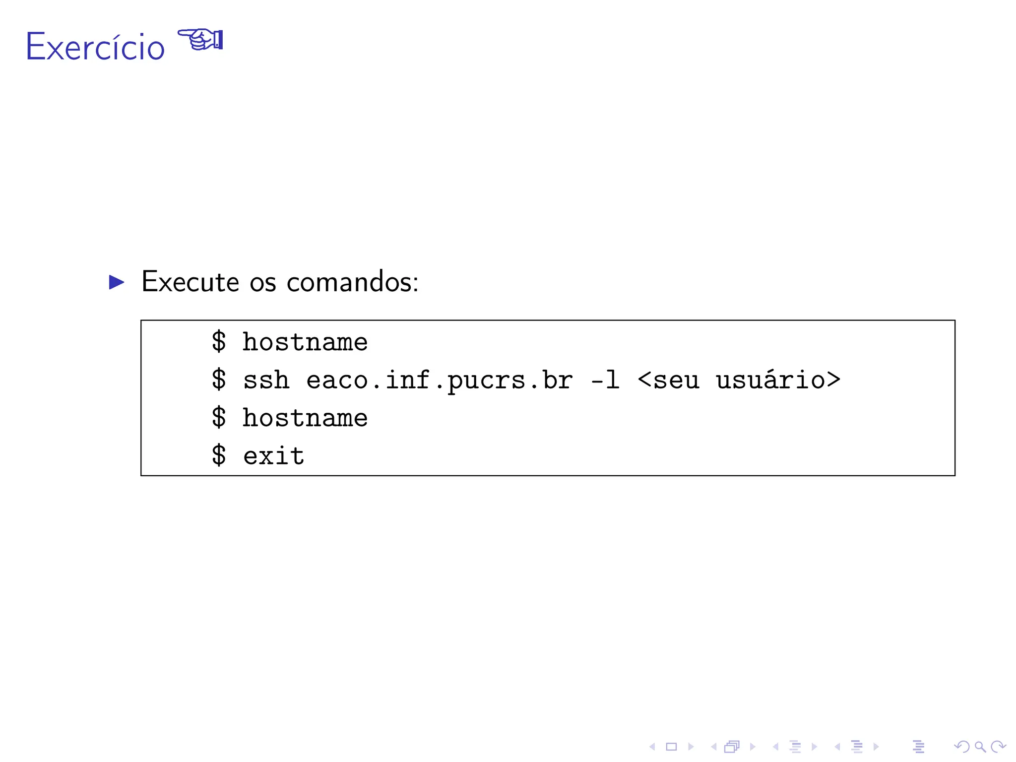 Exercício 
I Execute os comandos:
$ hostname
$ ssh eaco.inf.pucrs.br -l seu usuário
$ hostname
$ exit
 