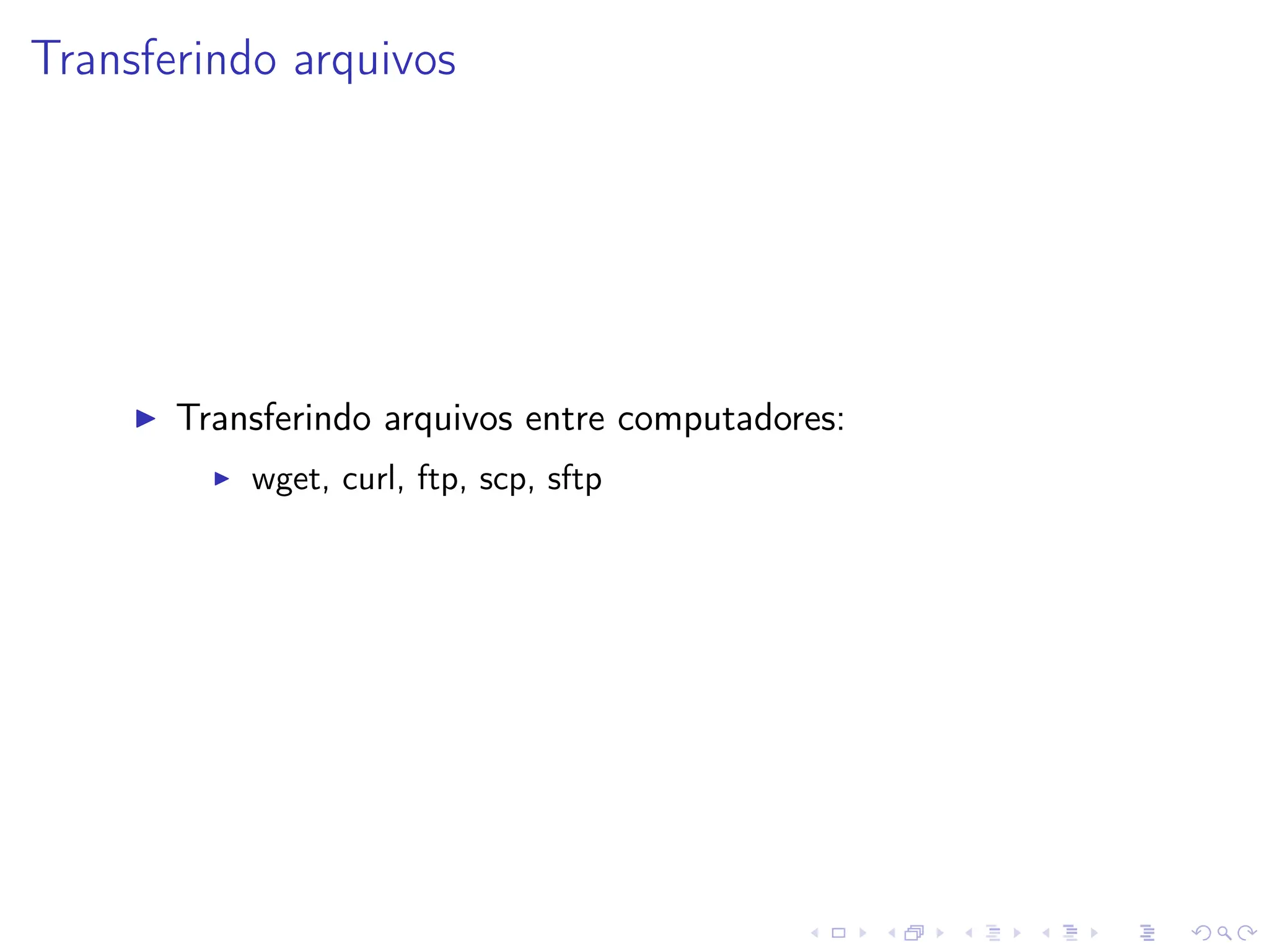 Transferindo arquivos
I Transferindo arquivos entre computadores:
I wget, curl, ftp, scp, sftp
 