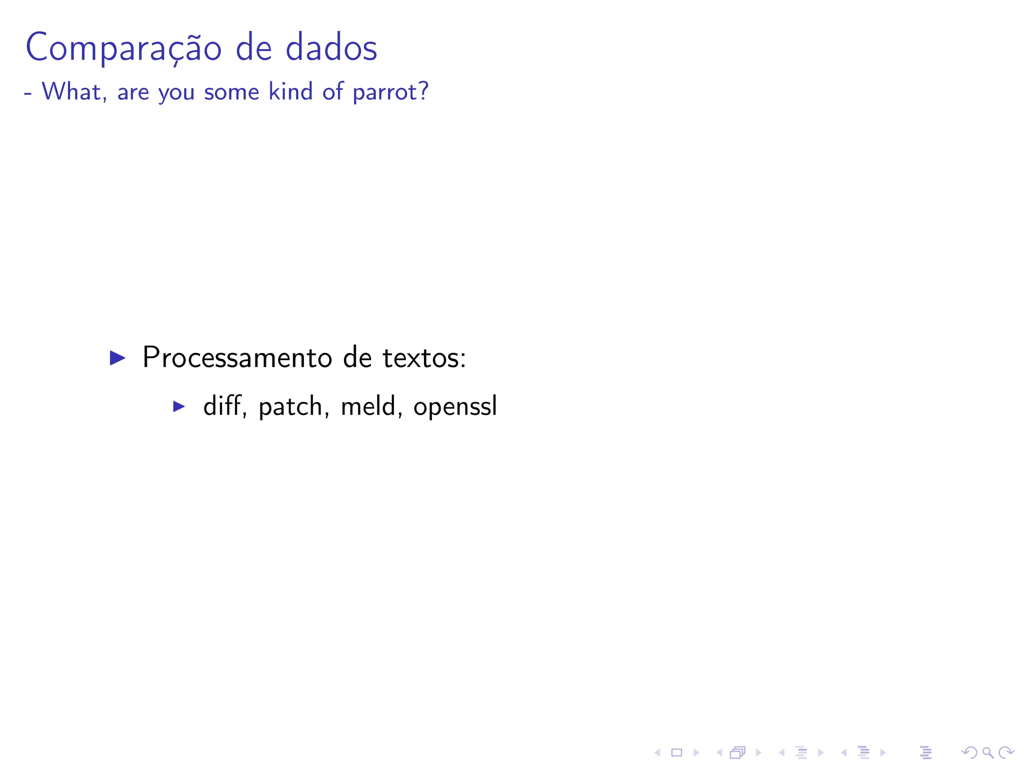 Comparação de dados
- What, are you some kind of parrot?
I Processamento de textos:
I diff, patch, meld, openssl
 