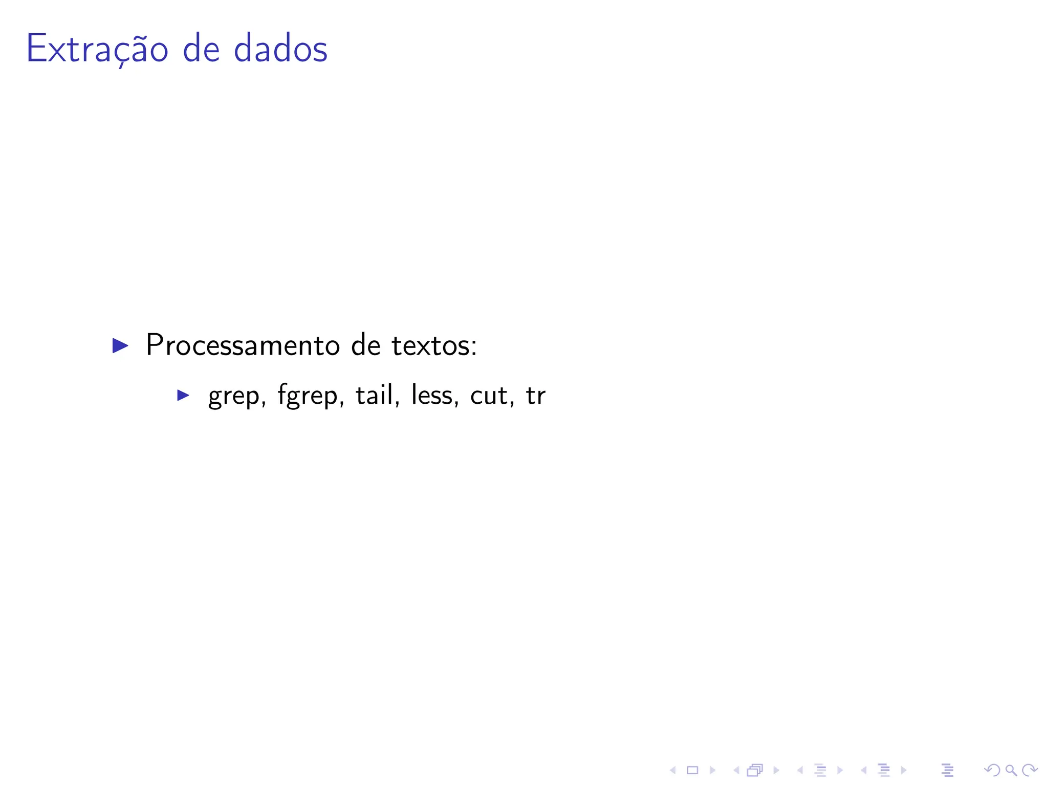 Extração de dados
I Processamento de textos:
I grep, fgrep, tail, less, cut, tr
 