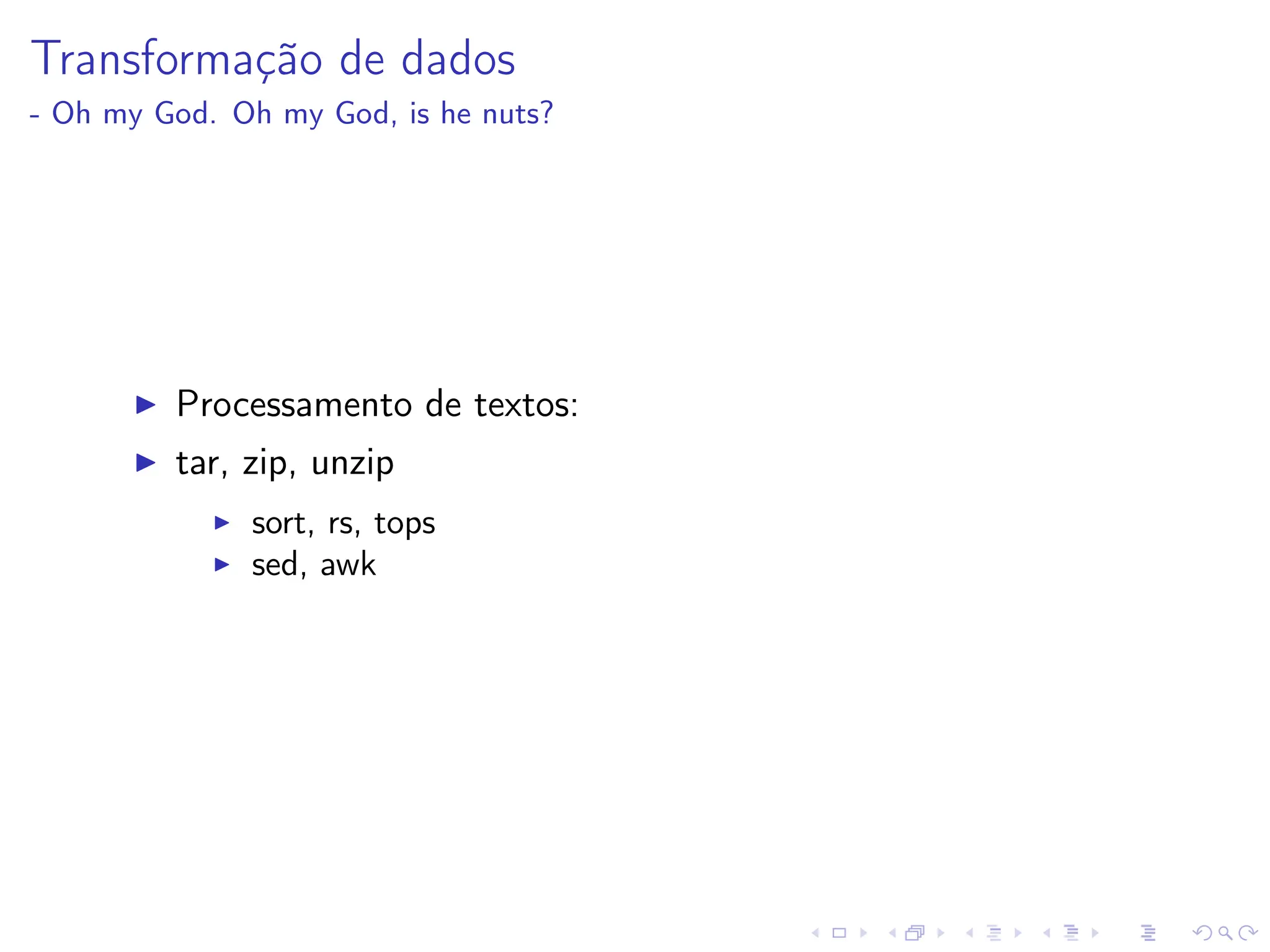 Transformação de dados
- Oh my God. Oh my God, is he nuts?
I Processamento de textos:
I tar, zip, unzip
I sort, rs, tops
I sed, awk
 