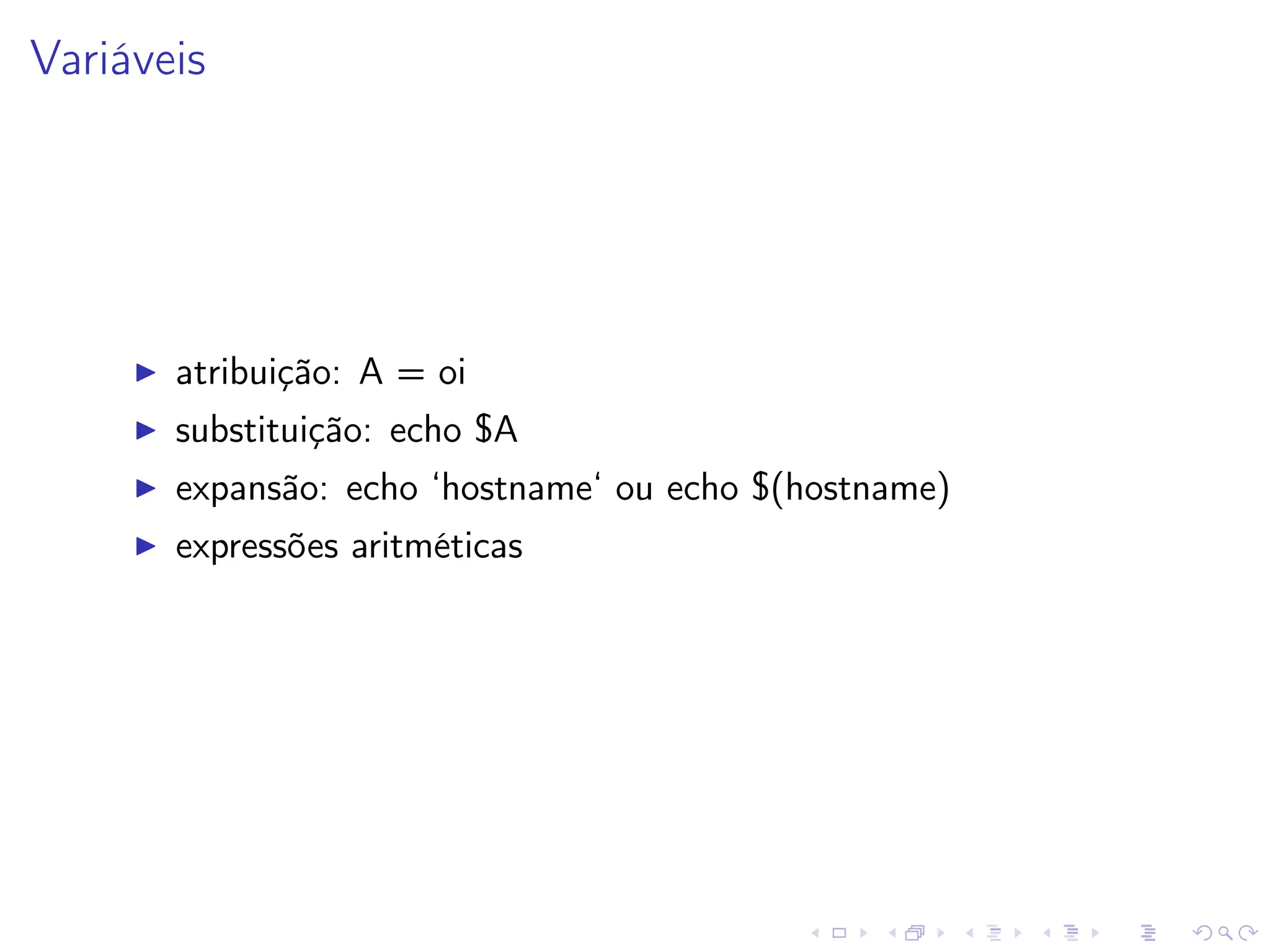 Variáveis
I atribuição: A = oi
I substituição: echo $A
I expansão: echo ‘hostname‘ ou echo $(hostname)
I expressões aritméticas
 