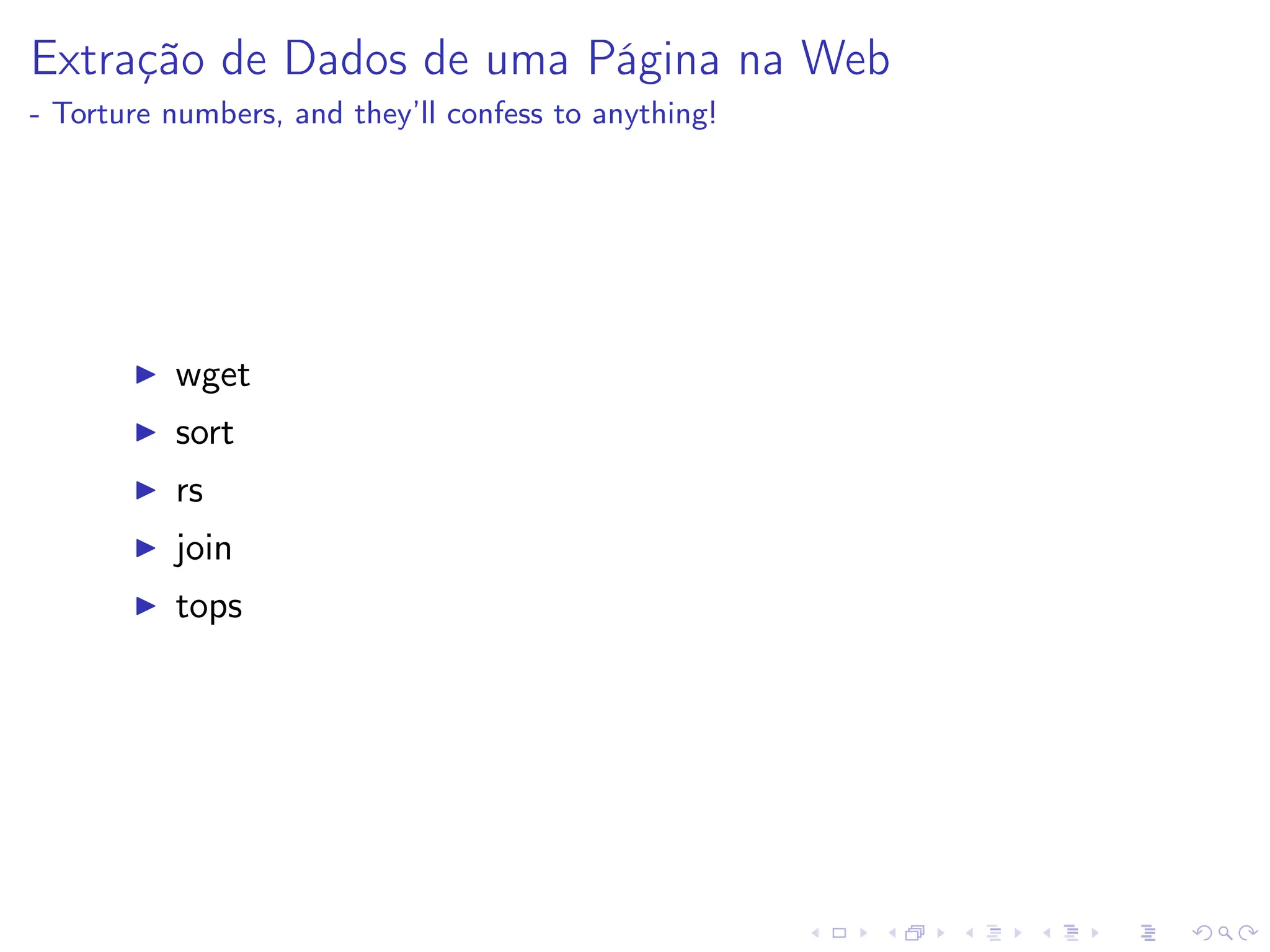 Extração de Dados de uma Página na Web
- Torture numbers, and they’ll confess to anything!
I wget
I sort
I rs
I join
I tops
 