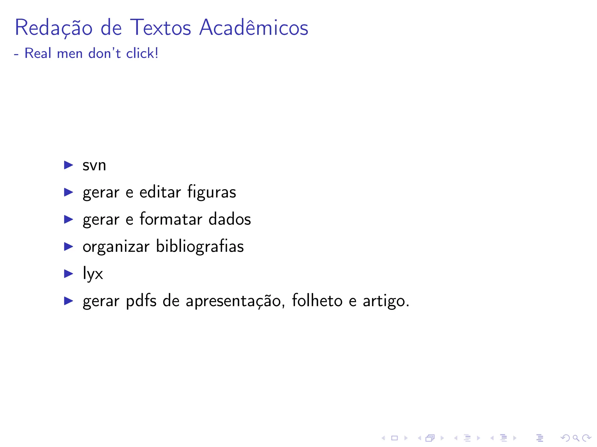 Redação de Textos Acadêmicos
- Real men don’t click!
I svn
I gerar e editar figuras
I gerar e formatar dados
I organizar bibliografias
I lyx
I gerar pdfs de apresentação, folheto e artigo.
 