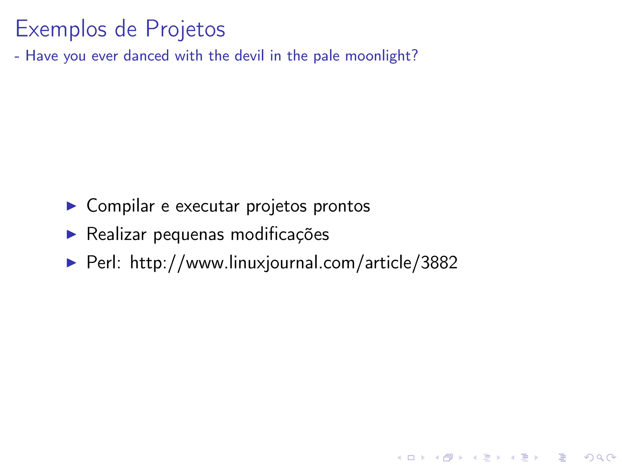 Exemplos de Projetos
- Have you ever danced with the devil in the pale moonlight?
I Compilar e executar projetos prontos
I Realizar pequenas modificações
I Perl: http://www.linuxjournal.com/article/3882
 