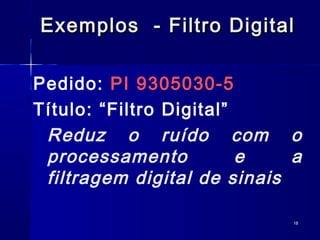 Exemplos - Filtro Digital

Pedido: PI 9305030-5
Título: “Filtro Digital”
 Reduz o ruído com o
 processamento           e   a
 filtragem digital de sinais

                             18
 