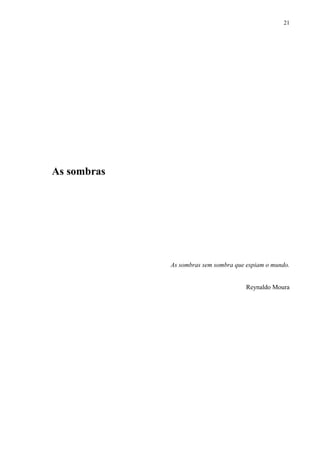 21




As sombras




             As sombras sem sombra que espiam o mundo.


                                      Reynaldo Moura
 