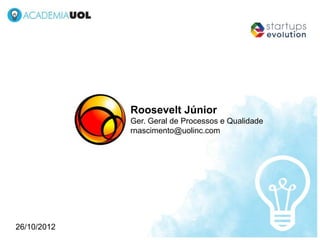 Roosevelt Júnior
             Ger. Geral de Processos e Qualidade
             rnascimento@uolinc.com




26/10/2012
 