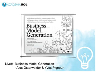 BUSINESS MODEL CANVAS, ARQUITETURA DE INFORMAÇÃO & USABILIDADE CRIANDO PRODUTOS PARA INTERNET - NEGÓCIOS   Out/2012




   Livro: Business Model Generation
          - Alex Osterwalder & Yves Pigneur
 