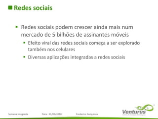 Redes sociais Redes sociais podem crescer ainda mais num mercado de 5 bilhões de assinantes móveis Efeito viral das redes sociais começa a ser explorado também nos celulares Diversas aplicações integradas a redes sociais 