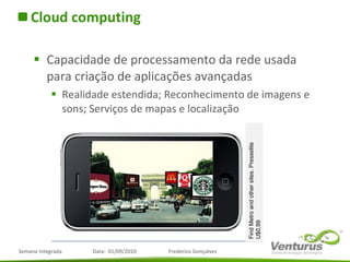 Cloud computing Capacidade de processamento da rede usada para criação de aplicações avançadas Realidade estendida; Reconhecimento de imagens e sons; Serviços de mapas e localização Find Metro and other sites. Presselite U$0,99 