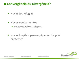 Convergência ou Divergência? Novas tecnologias Novos equipamentos netbooks, tablets, players,  Novas funções  para equipamentos pre-existentes 