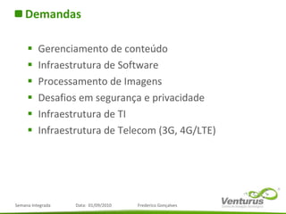 Demandas Gerenciamento de conteúdo Infraestrutura de Software Processamento de Imagens Desafios em segurança e privacidade Infraestrutura de TI Infraestrutura de Telecom (3G, 4G/LTE) 