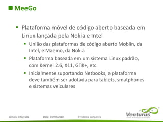<ul><li>MeeGo </li></ul><ul><li>Plataforma móvel de código aberto baseada em Linux lançada pela Nokia e Intel </li></ul><u...