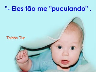 "- Eles tão me "puculando" . Tainha Tur 