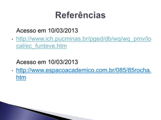 Acesso em 10/03/2013
•   http://www.ich.pucminas.br/pged/db/wq/wq_pmv/lo
    cal/ec_funteve.htm

    Acesso em 10/03/2013
•   http://www.espacoacademico.com.br/085/85rocha.
    htm
 