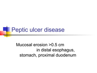 Peptic ulcer disease
Mucosal erosion >0.5 cm
in distal esophagus,
stomach, proximal duodenum
 