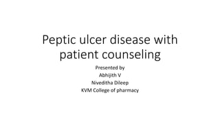 Peptic ulcer disease with
patient counseling
Presented by
Abhijith V
Niveditha Dileep
KVM College of pharmacy
 