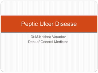 Dr.M.Krishna Vasudev
Dept of General Medicine
Peptic Ulcer Disease
 