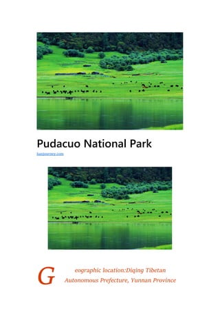 G
Pudacuo National Park
eographic location:Diqing Tibetan
Autonomous Prefecture, Yunnan Province
hanjourney.com
 