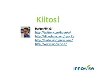 Harto Pönkä
http://twitter.com/hponka/
http://slideshare.com/hponka
http://harto.wordpress.com/
http://www.innowise.fi/
Kiitos!
 
