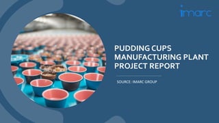 PUDDING CUPS
MANUFACTURING PLANT
PROJECT REPORT
SOURCE: IMARC GROUP
 