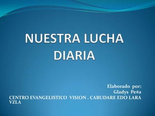 Elaborado por:
Gladys Pe#a
CENTRO EVANGELISTICO VISION . CABUDARE EDO LARA
VZLA
 