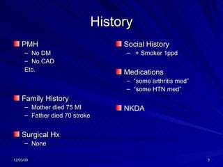 History PMH No DM No CAD Etc. Family History Mother died 75 MI Father died 70 stroke Surgical Hx None Social History + Smoker 1ppd Medications “ some arthritis med” “ some HTN med” NKDA 
