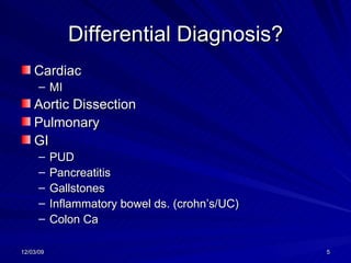 Differential Diagnosis? Cardiac MI Aortic Dissection Pulmonary GI PUD Pancreatitis Gallstones Inflammatory bowel ds. (crohn’s/UC) Colon Ca 