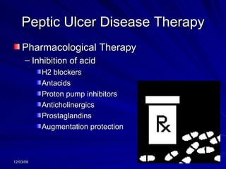 Peptic Ulcer Disease Therapy Pharmacological Therapy Inhibition of acid H2 blockers Antacids Proton pump inhibitors Anticholinergics Prostaglandins Augmentation protection 