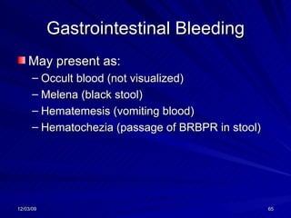 Gastrointestinal Bleeding May present as: Occult blood (not visualized) Melena (black stool) Hematemesis (vomiting blood) Hematochezia (passage of BRBPR in stool) 