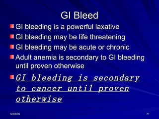 GI Bleed GI bleeding is a powerful laxative GI bleeding may be life threatening GI bleeding may be acute or chronic Adult anemia is secondary to GI bleeding until proven otherwise GI bleeding is secondary to cancer until proven otherwise 
