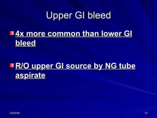 Upper GI bleed 4x more common than lower GI bleed R/O upper GI source by NG tube aspirate 