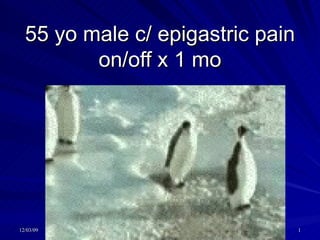 55 yo male c/ epigastric pain on/off x 1 mo 