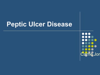 Peptic Ulcer Disease



                       Carrie Jon
 