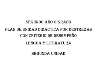 SEGUNDO AÑO O GRADO
PLAN DE UNIDAD DIDÁCTICA POR DESTREZAS
CON CRITERIO DE DESEMPEÑO
Lengua y literatura
Segunda unidad
 