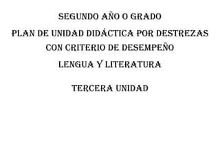 SEGUNDO AÑO O GRADO
PLAN DE UNIDAD DIDÁCTICA POR DESTREZAS
CON CRITERIO DE DESEMPEÑO
Lengua y literatura
TERCERA unidad
 